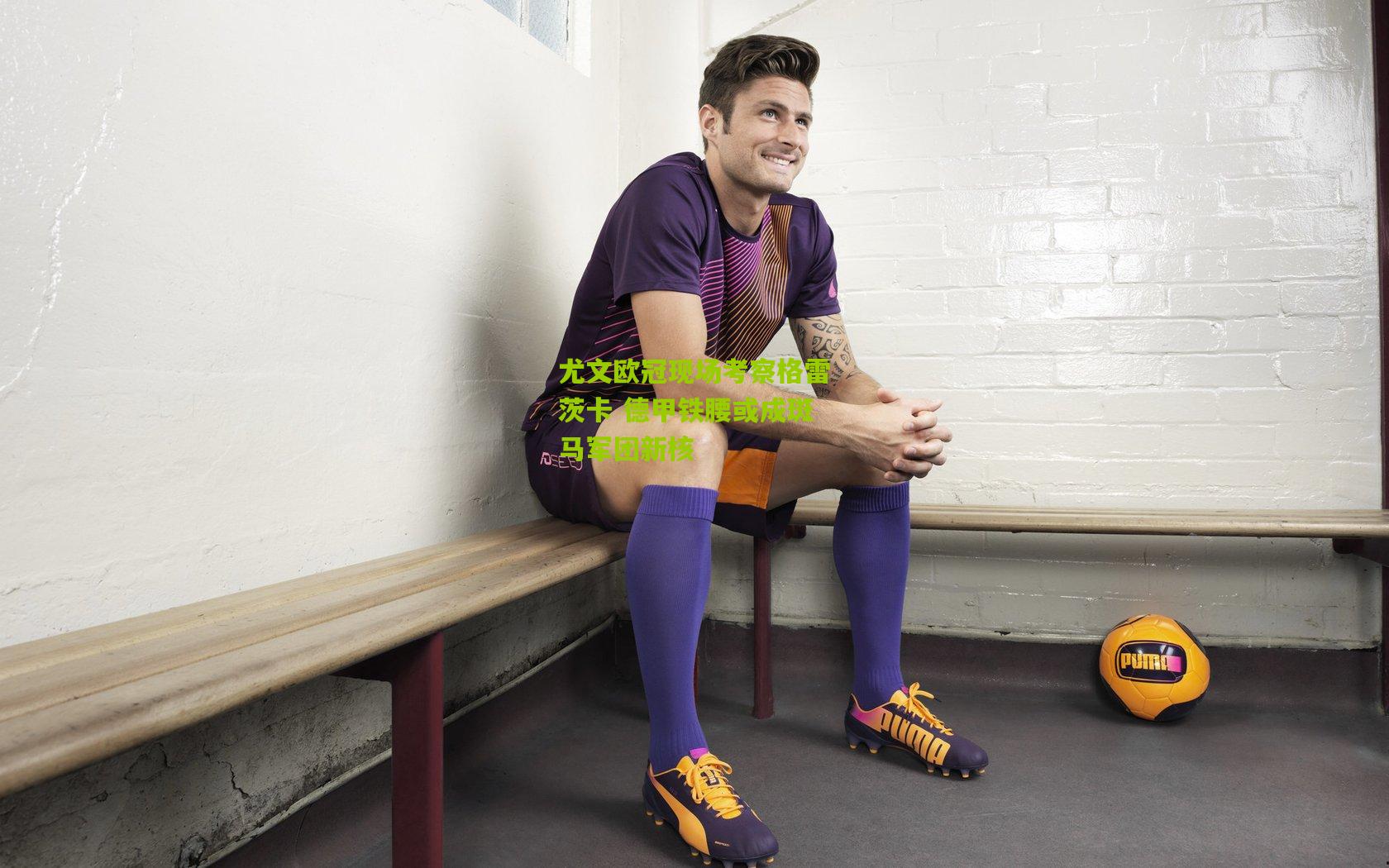 尤文欧冠现场考察格雷茨卡 德甲铁腰或成斑马军团新核