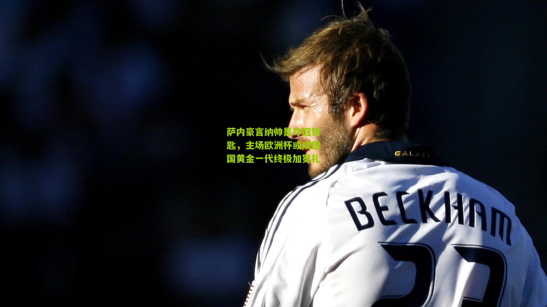 萨内豪言纳帅是夺冠钥匙，主场欧洲杯或成德国黄金一代终极加冕礼