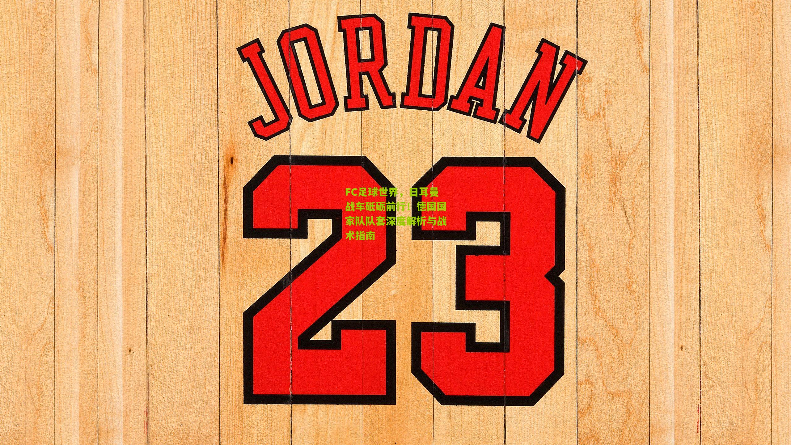 FC足球世界,日耳曼战车砥砺前行!德国国家队队套深度解析与战术指南