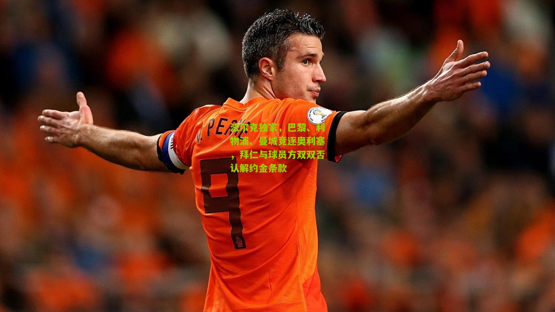 法尔克独家,巴黎、利物浦、曼城竞逐奥利塞,拜仁与球员方双双否认解约金条款