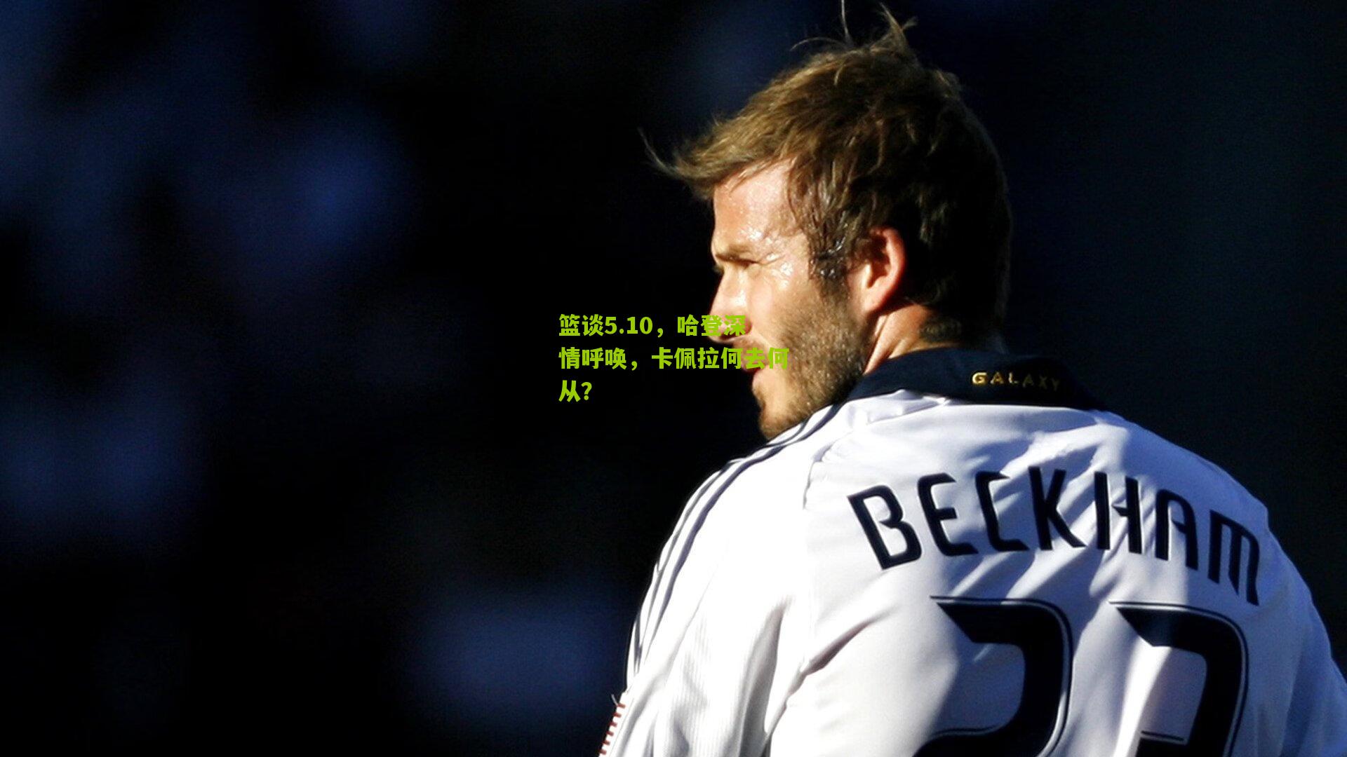 篮谈5.10,哈登深情呼唤,卡佩拉何去何从?