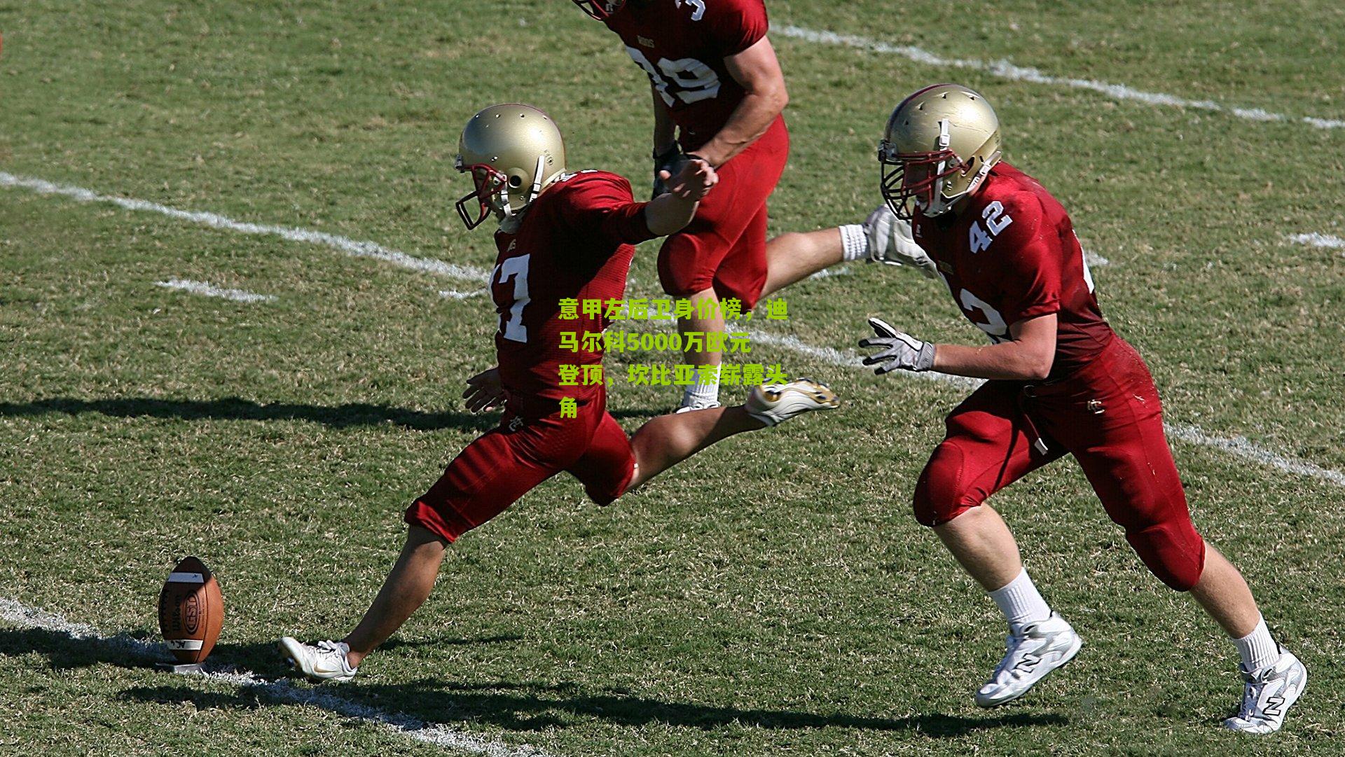 意甲左后卫身价榜,迪马尔科5000万欧元登顶,坎比亚索崭露头角