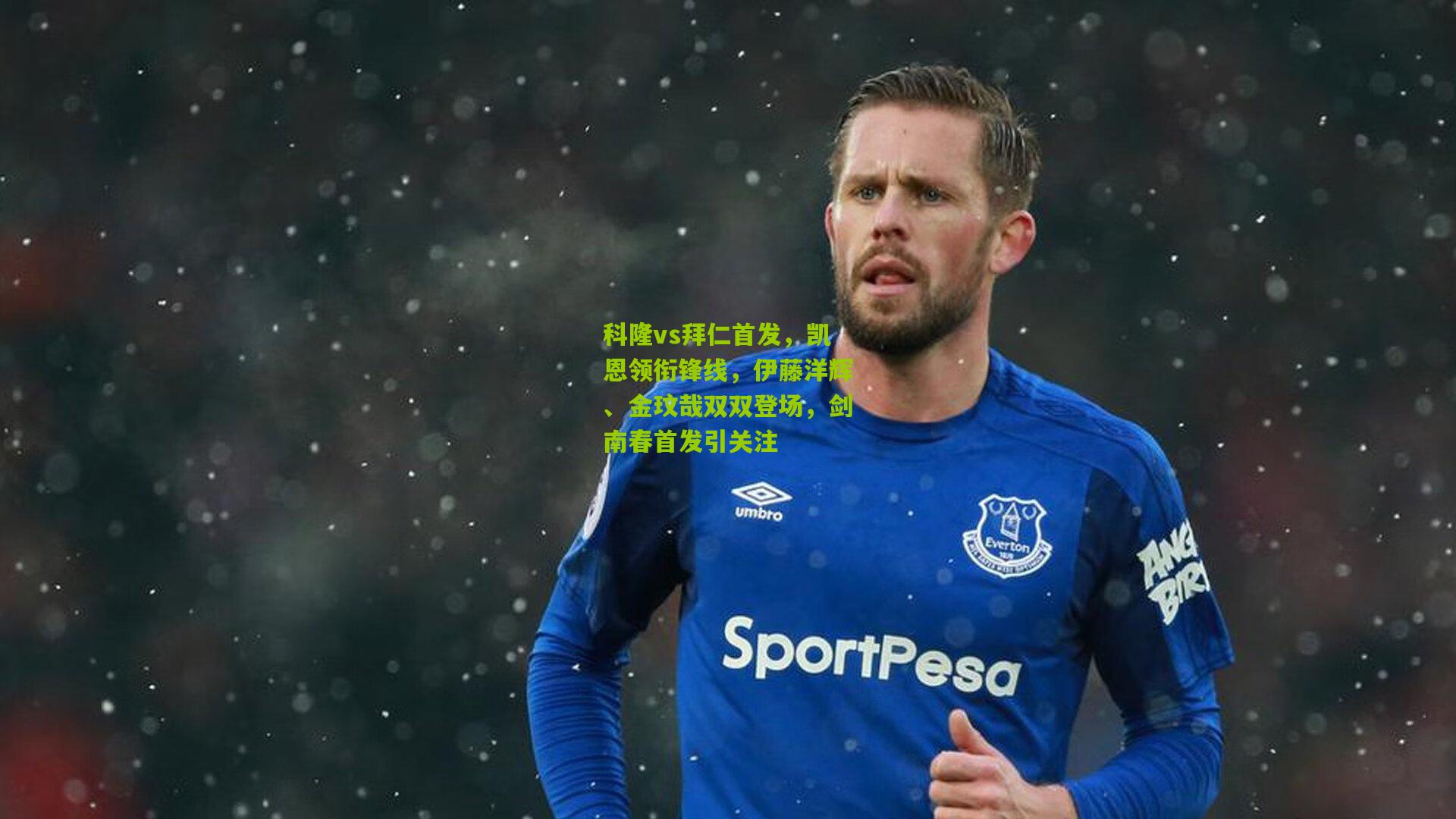 科隆vs拜仁首发，凯恩领衔锋线，伊藤洋辉、金玟哉双双登场，剑南春首发引关注